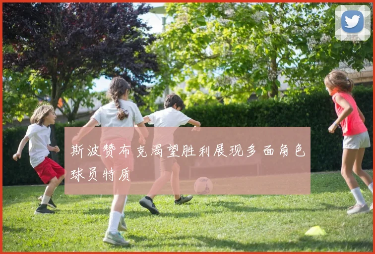 斯波赞布克渴望胜利展现多面角色球员特质