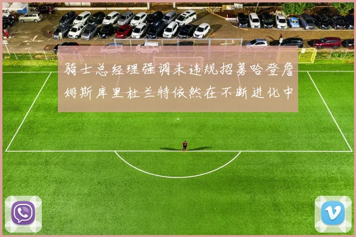 骑士总经理强调未违规招募哈登詹姆斯库里杜兰特依然在不断进化中