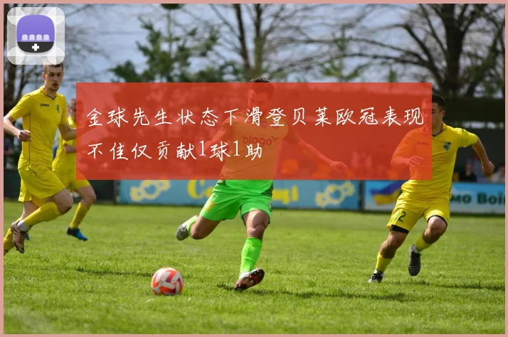 金球先生状态下滑登贝莱欧冠表现不佳仅贡献1球1助