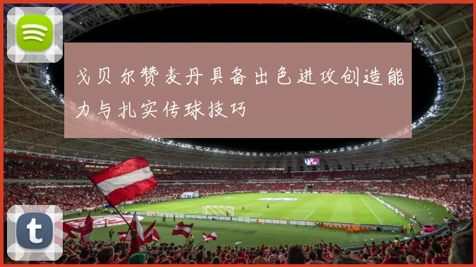 戈贝尔赞麦丹具备出色进攻创造能力与扎实传球技巧