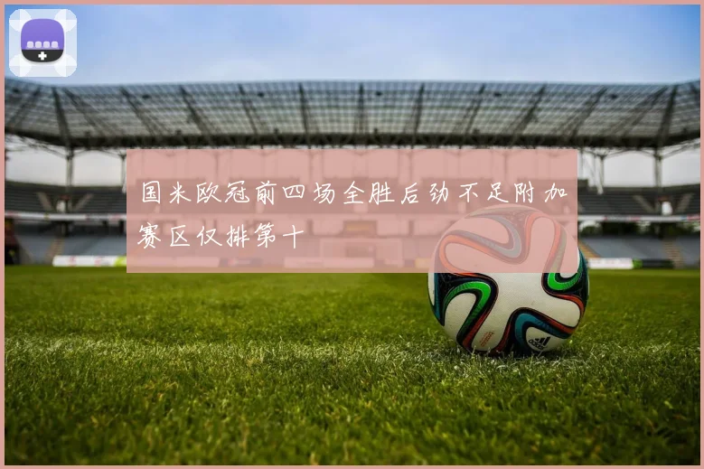 国米欧冠前四场全胜后劲不足附加赛区仅排第十