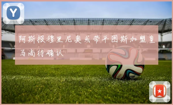 阿斯报穆里尼奥或带平图斯加盟皇马尚待确认