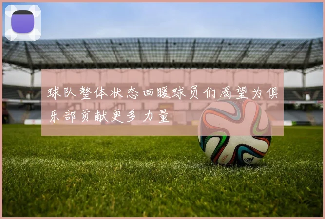 球队整体状态回暖球员们渴望为俱乐部贡献更多力量