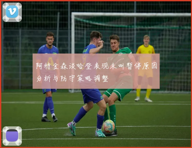 阿特金森谈哈登表现未叫暂停原因分析与防守策略调整