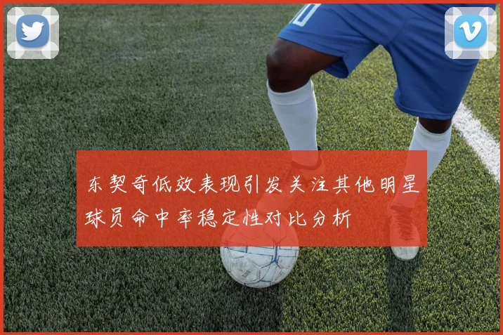 东契奇低效表现引发关注其他明星球员命中率稳定性对比分析