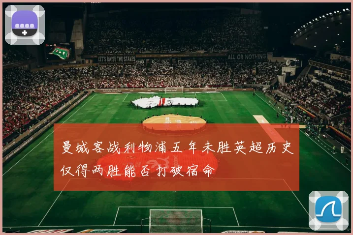 曼城客战利物浦五年未胜英超历史仅得两胜能否打破宿命