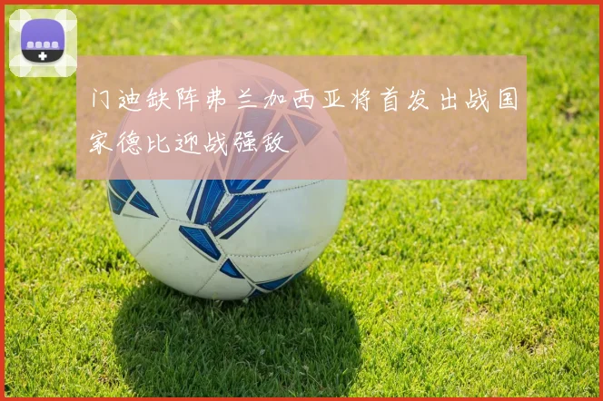 门迪缺阵弗兰加西亚将首发出战国家德比迎战强敌